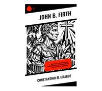 Constantino el Grande: Biografía del emperador romano: cristianismo primitivo, política imperial e historia de Roma tardoantigua