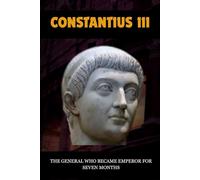 CONSTANTIUS III: THE GENERAL WHO BECAME EMPEROR FOR SEVEN MONTHS (Roman Emperors)