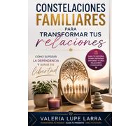 Constelaciones Familiares para transformar tus relaciones: Cómo superar la dependencia y amar en libertad