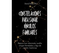 Constelaciones para sanar vínculos familiares: Repara tus relaciones, suelta cargas heredadas y deja de repetir historias