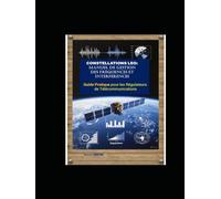 CONSTELLATIONS LEO: Manuel de Gestion des Fréquences et Interférences: GUIDE PRATIQUE pour les Régulateurs de Télécommunications