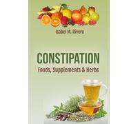 CONSTIPATION. Foods, Supplements & Herbs: Comprehensive Information, Recipes, Juices and Natural Remedies.