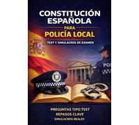 Constitución Española para Policía Local - Test y Simulacros de Examen: Guía completa con preguntas tipo test, repasos clave y simulacros reales para opositores a Policía Local (POLICIA LOCAL 360)