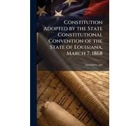 Constitution Adopted by the State Constitutional Convention of the State of Louisiana, March 7, 1868