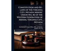 Constitution and By-laws of the Virginia City, Nevada Miners' Union No. 46 of the Western Federation of Miners, Virginia City, Nevada