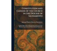 Constitution and Canons of the Church in the Diocese of Sacramento: Together With Articles of Incorporation and By-Laws of the Diocesan Corporation and Trinity Cathedral Church, Etc.