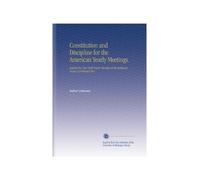 Constitution and Discipline for the American Yearly Meetings.: Adopted by New York Yearly Meeting of the Religious Society of Friends1901.