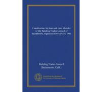 Constitution, by-laws and rules of order of the Building Trades Council of Sacramento, organized February 10, 1901
