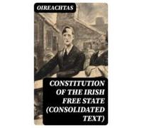 Constitution Of The Irish Free State (consolidated Text) (ebook)