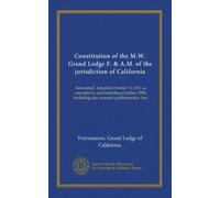 Constitution of the M.W. Grand Lodge F. & A.M. of the jurisdiction of California: Annotated. Adopted October 13, 1911 as amended to and including ... including also masonic parliamentary law