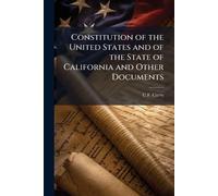 Constitution of the United States and of the State of California and Other Documents