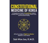 Constitutional Medicine of Korea: A Comprehensive Guide to Eight-Constitution Medicine including Theory, Acupuncture Technique, Clinical Cases, and Personalized Healing