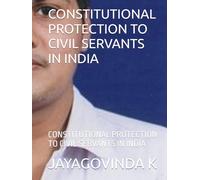 CONSTITUTIONAL PROTECTION TO CIVIL SERVANTS IN INDIA: CONSTITUTIONAL PROTECTION TO CIVIL SERVANTS IN INDIA