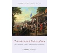 Constitutional Referendums: The Theory And Practice Of Republican Deliberation (Oxford Constitutional Theory)