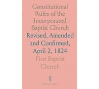 Constitutional Rules of the Incorporated Baptist Church: Revised, Amended and Confirmed, April 2, 1824