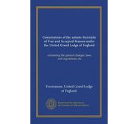 Constitutions of the antient fraternity of Free and Accepted Masons under the United Grand Lodge of England: containing the general charges, laws, and regulations, etc