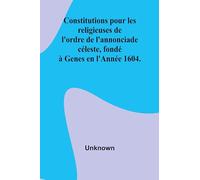 Constitutions pour les religieuses de l'ordre de l'annonciade céleste, fondé à Genes en l'Année 1604.