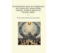 Constitutions pour les religieuses de l'ordre de l'annonciade céleste, fondé à Genes en l'Année 1604. (Classic Books)