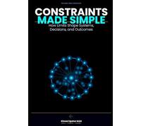 Constraints Made Simple: How Limits Shape Systems, Decisions, and Outcomes (The Made Simple Framework: Clear thinking for complex systems.)