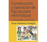 Construccion y operacion de figuras para ventriloquia: Manual para construir Figuras, y muñecos talladas en madera, composicion, cartapesta ... y desarrollo de voces ventriloquiales