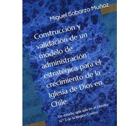 Construcción y validación de un modelo de administración estratégica para el crecimiento de la Iglesia de Dios en Chile:: Un estudio aplicado en el Distrito N.º 2 de la Región Centro