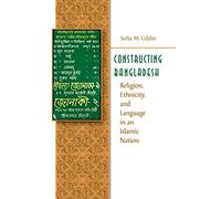 Constructing Bangladesh: Religion, Ethnicity, and Language in an Islamic Nation (Islamic Civilization and Muslim Networks)
