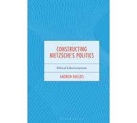 Constructing Nietzsche's Politics: Ethical Libertarianism (Continental Philosophy and the History of Thought)