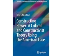Constructing Power: A Critical and Constructivist Theory Using the American Case (Advanced Sciences and Technologies for Security Applications)
