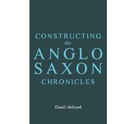Constructing the Anglo-Saxon Chronicles (Anglo-Saxon Studies)