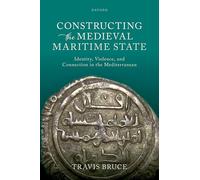 Constructing the Medieval Maritime State: Identity, Violence, and Connection in the Mediterranean (Oxford Studies In The New Medieval History)