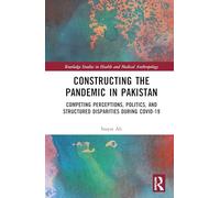 Constructing the Pandemic in Pakistan: Competing Perceptions, Politics, and Structured Disparities during COVID-19 (Routledge Studies in Health and Medical Anthropology)