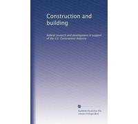 Construction and building: federal research and development in support of the U.S. Construction Industry