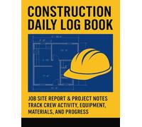 Construction Daily Log Book: Job Site Report & Project Notes - Track Crew Activity, Equipment, Materials, and Progress