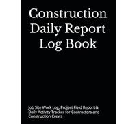 Construction Daily Report Log Book: Job Site Work Log, Project Field Report & Daily Activity Tracker for Contractors and Construction Crews