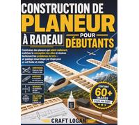 CONSTRUCTION DE PLANEUR À RADEAU POUR DÉBUTANTS: Construisez des planeurs qui volent réellement, maîtrisez la conception des ailes et résolvez ... étape par étape pour un vol fluide et stable