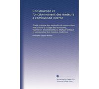 Construction et fonctionnement des moteurs a combustion interne: Traité pratique des méthodes de construction avec calculs à l'usage des industriels, ... critique et comparative des moteurs modernes