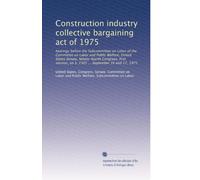 Construction industry collective bargaining act of 1975: hearings before the Subcommittee on Labor of the Committee on Labor and Public Welfare, ... on S. 2305 ... September 16 and 17, 1975