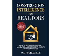 Construction Intelligence for Realtors: How to Speak the Builder's Language and Represent Clients With Confidence
