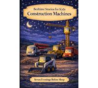 Construction Machines: Bedtime Stories for Kids (Seven Evenings Before Sleep Stories)