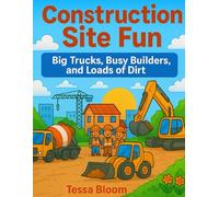 Construction Site Fun: Big Trucks, Busy Builders, and Loads of Dirt (Tessa Bloom’s Creative Adventures)