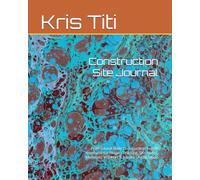 Construction Site Journal: Professional Daily Construction Report Notebook for Project Tracking, Site Notes, Materials, Workers & Jobsite Organization