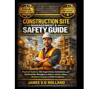 CONSTRUCTION SITE MANAGEMENT AND SAFETY GUIDE: Practical Guide for Site Supervisors, Contractors, and Construction Managers to Master Jobsite Safety, Workforce Control, and OSHA Compliance