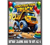 Construction Truck Birthday Coloring Book for Boys: Fun and Creative Activity Book for Boys Age 10 with Dump Trucks, Birthday Cakes, and Party Fun