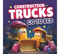 Construction Trucks Go To Bed: A Rhyming Book to Help Kids Who Don't Want to Go to Sleep (Construction Truck Rhyming Books for Kids)