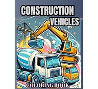 Construction Vehicles Coloring Book: 40+ Unique Drawings for Kids over 2 years old The Best Construction Vehicles for Young Builders This Activity ... who Love and Want to Learn Exciting Vehicles