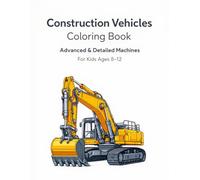 Construction Vehicles Coloring Book: Advanced & Detailed Machines for Kids Ages 8-12