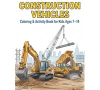 Construction Vehicles Coloring Book for Kids Ages 7-14: 30 Detailed Pages of Excavators, Trucks and Heavy Machines - Fun & Engaging Coloring Activity Book