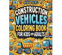 Construction Vehicles Coloring Book for Kids and Adults: Explore Cool Bulldozers, Dump Trucks, Cranes, Excavators, and More!