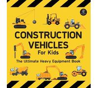 Construction Vehicles For Kids The Ultimate Heavy Equipment Book: 50 Building Site Diggers, Trucks, Tractors, Dump Trucks, Cranes, Excavators, Bulldozers and Mining Machinery for boys (Toddlers)