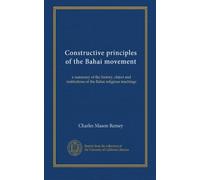 Constructive principles of the Bahai movement: a summary of the history, object and institutions of the Bahai religious teachings